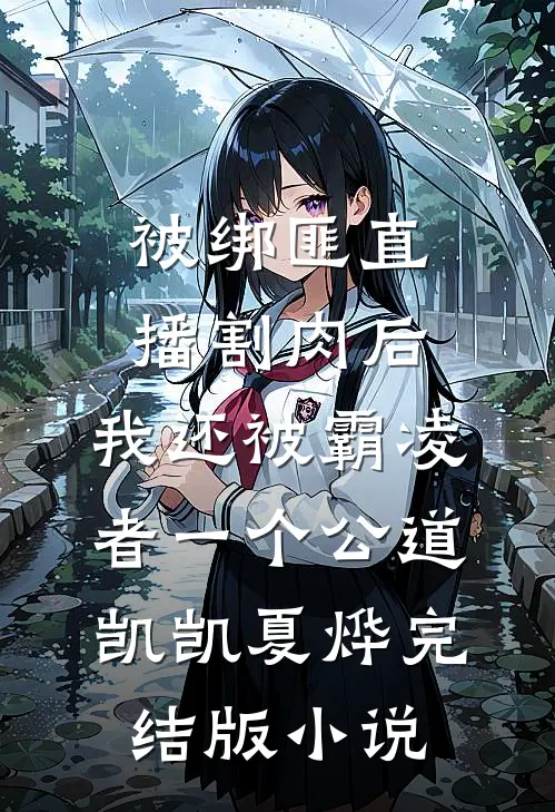 被绑匪直播割肉后，我还被霸凌者一个公道凯凯夏烨完结版小说