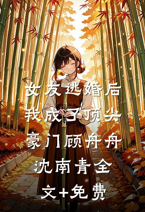 女友逃婚后，我成了顶尖豪门顾舟舟沈南青全文+免费