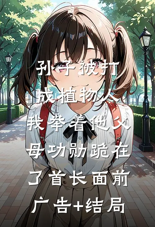 孙子被打成植物人，我举着他父母功勋跪在了首长面前广告+结局