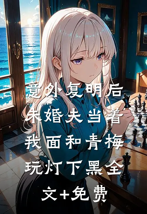 意外复明后，未婚夫当着我面和青梅玩灯下黑全文+免费