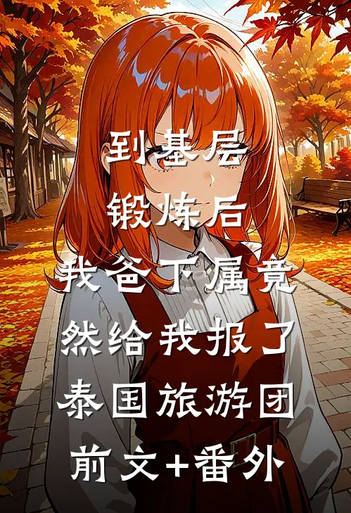 到基层锻炼后，我爸下属竟然给我报了泰国旅游团前文+番外