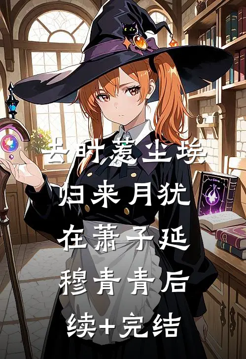 去时惹尘埃，归来月犹在萧子延穆青青后续+完结