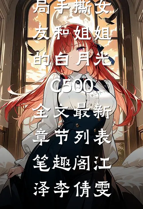 手撕女友和姐姐的白月光C500全文