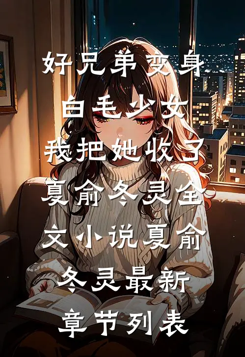 好兄弟变身白毛少女,我把她收了夏俞冬灵全文小说