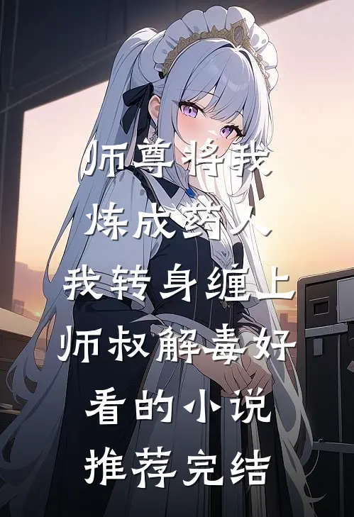 师尊将我炼成药人，我转身缠上师叔解毒好看的小说推荐完结