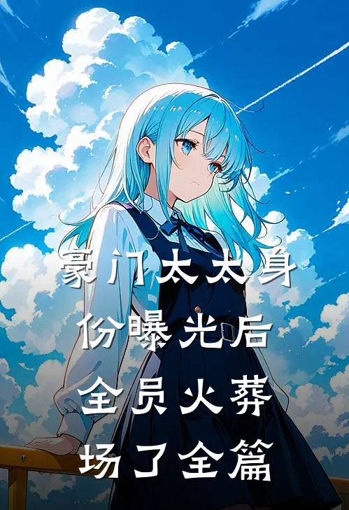 豪门太太身份曝光后，全员火葬场了全篇
