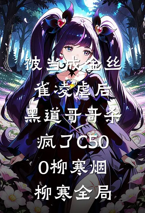 被当成金丝雀凌虐后，黑道哥哥杀疯了C500柳寒烟柳寒全局