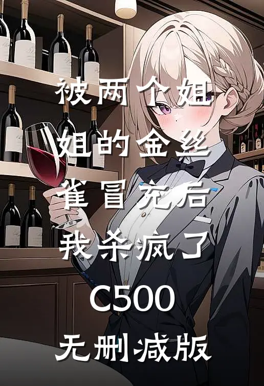 被两个姐姐的金丝雀冒充后，我杀疯了C500无删减版