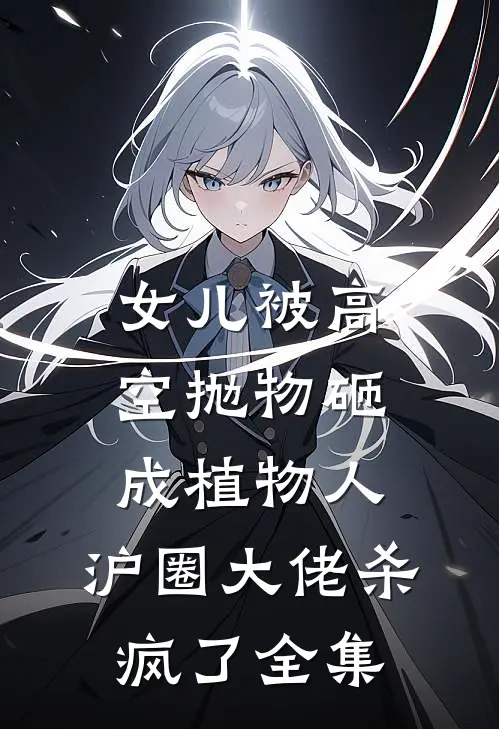 女儿被高空抛物砸成植物人，沪圈大佬杀疯了全集