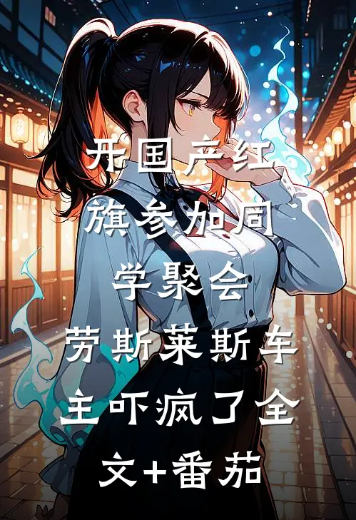 开国产红旗参加同学聚会，劳斯莱斯车主吓疯了全文+番茄