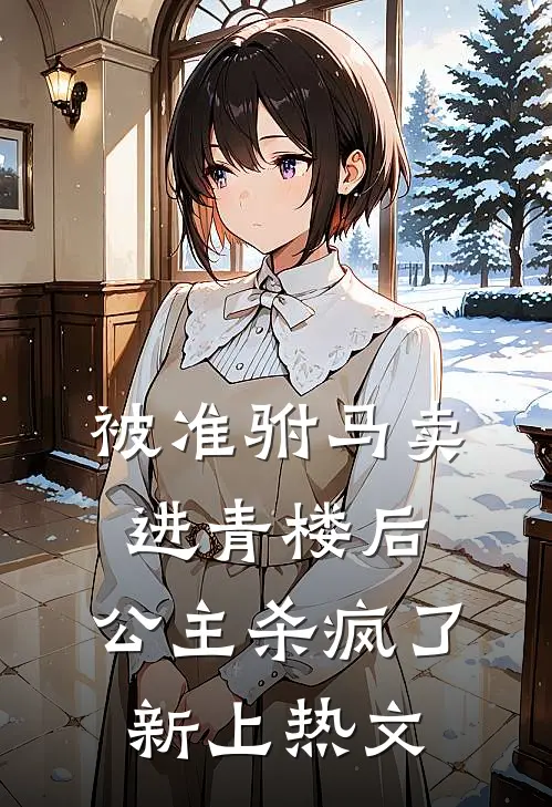 被准驸马卖进青楼后，公主杀疯了新上热文