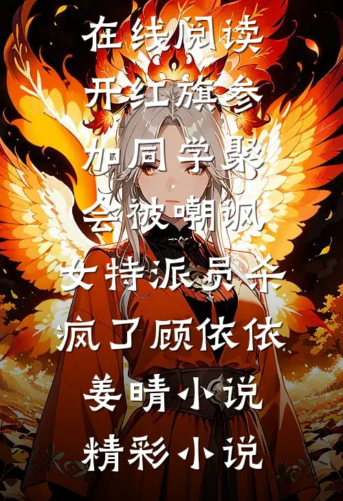 开红旗参加同学聚会被嘲讽,女特派员杀疯了顾依依姜晴小说