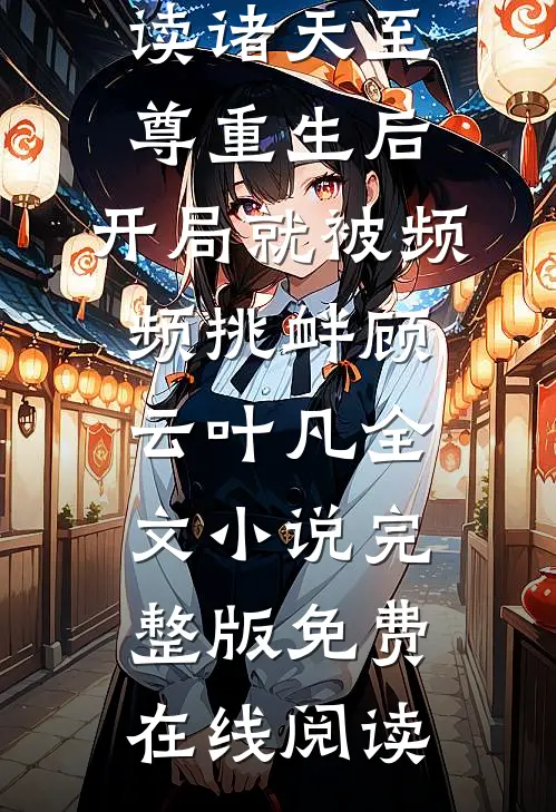 诸天至尊重生后,开局就被频频挑衅顾云叶凡全文小说