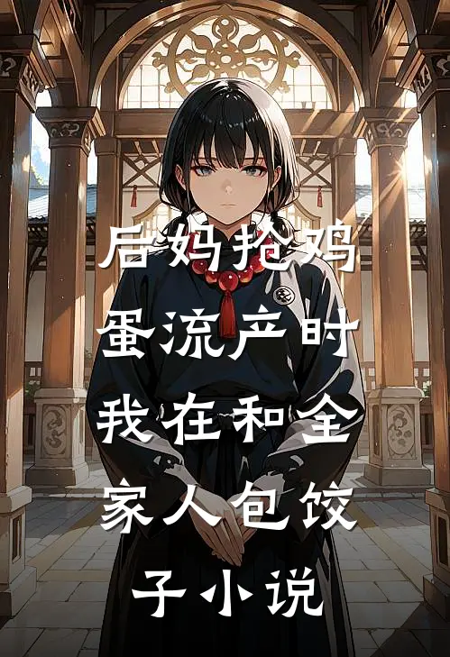 后妈抢鸡蛋流产时，我在和全家人包饺子小说