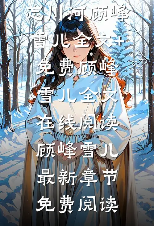 大将军骗我情深,我转身跳入忘川河顾峰雪儿全文+免费