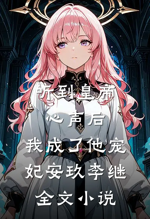 听到皇帝心声后，我成了他宠妃安玖李继全文小说