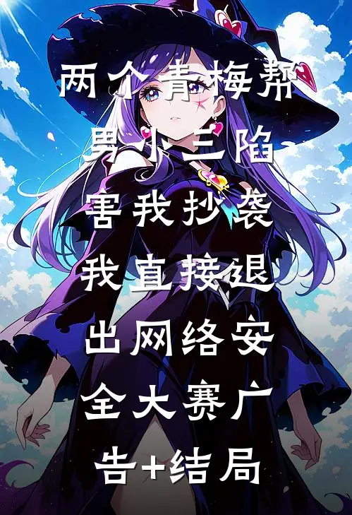 两个青梅帮男小三陷害我抄袭，我直接退出网络安全大赛广告+结局