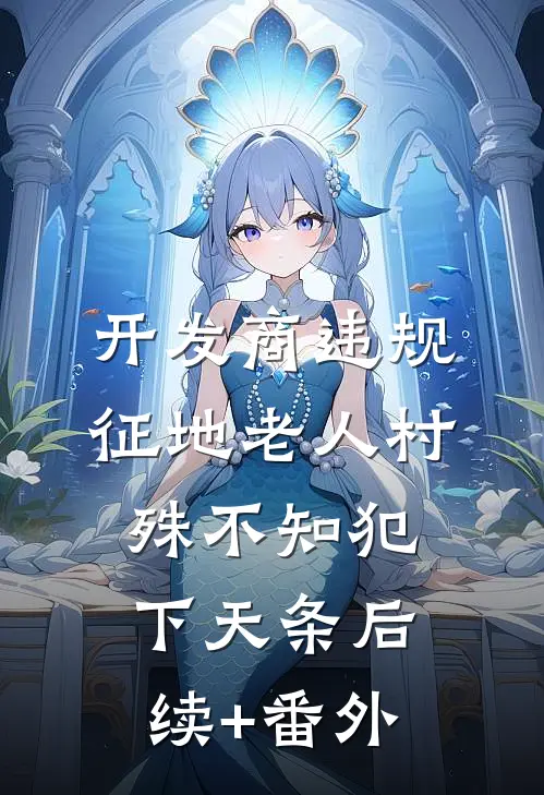 开发商违规征地老人村，殊不知犯下天条后续+番外