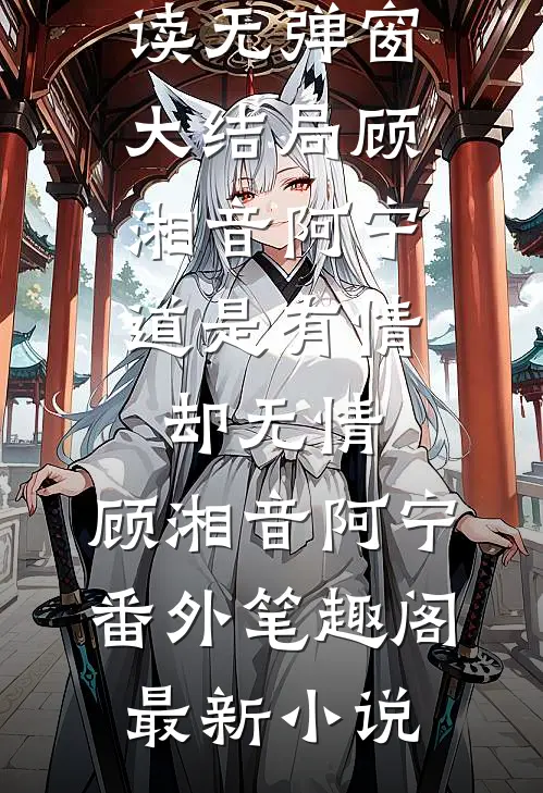 道是有情却无情:顾湘音阿宁番外笔趣阁