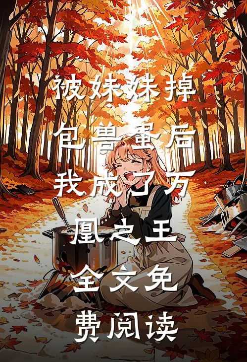 被妹妹掉包兽蛋后，我成了万凰之王。全文免费阅读