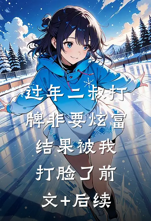 过年二叔打牌非要炫富，结果被我打脸了前文+后续