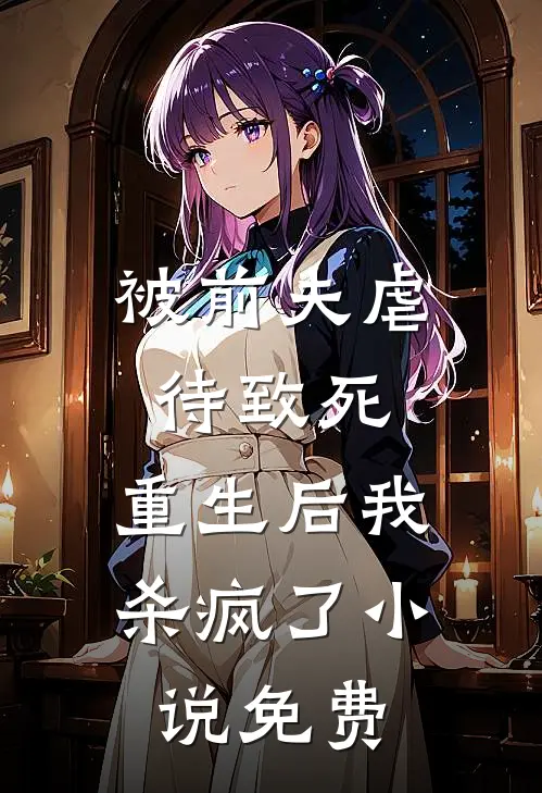 被前夫虐待致死，重生后我杀疯了小说免费