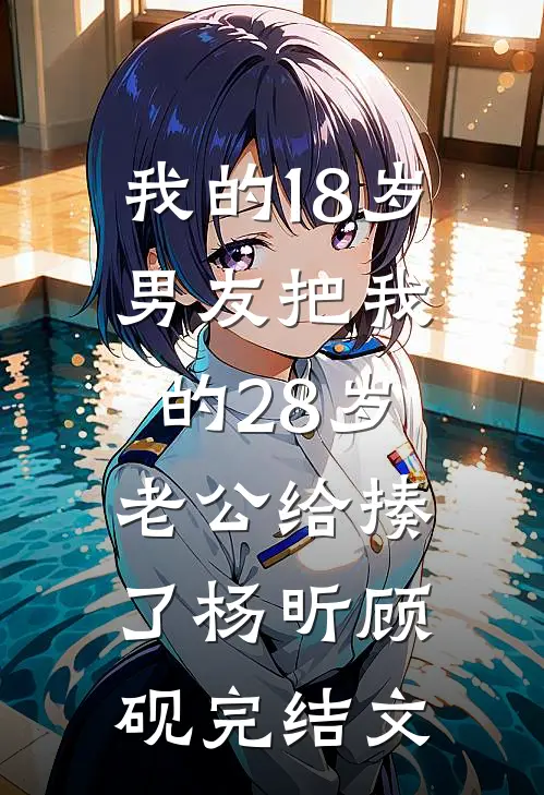 我的18岁男友把我的28岁老公给揍了杨昕顾砚完结文