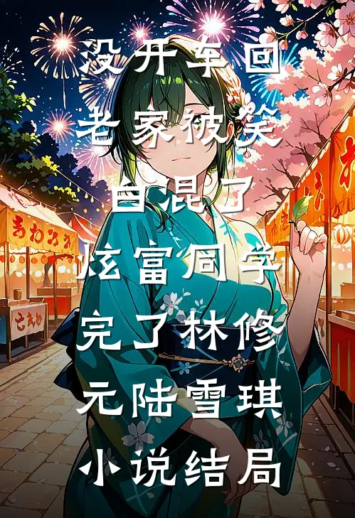没开车回老家被笑白混了，炫富同学完了林修元陆雪琪小说结局