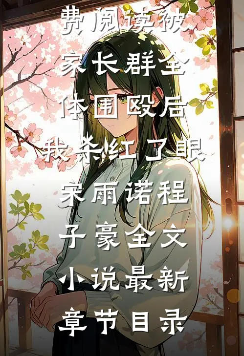 被家长群全体围殴后,我杀红了眼宋雨诺程子豪全文小说