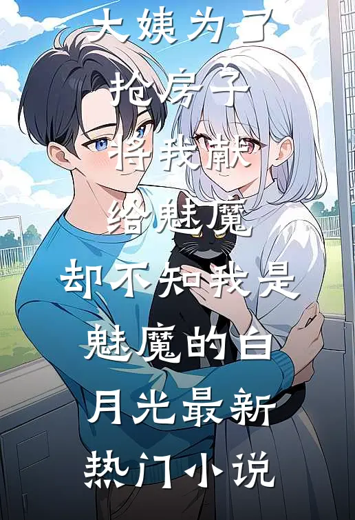 大姨为了抢房子将我献给魅魔，却不知我是魅魔的白月光最新热门小说