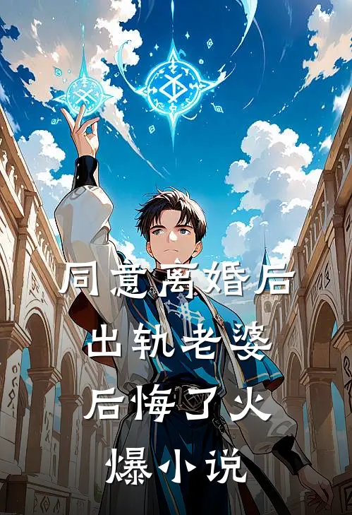 同意离婚后，出轨老婆后悔了火爆小说