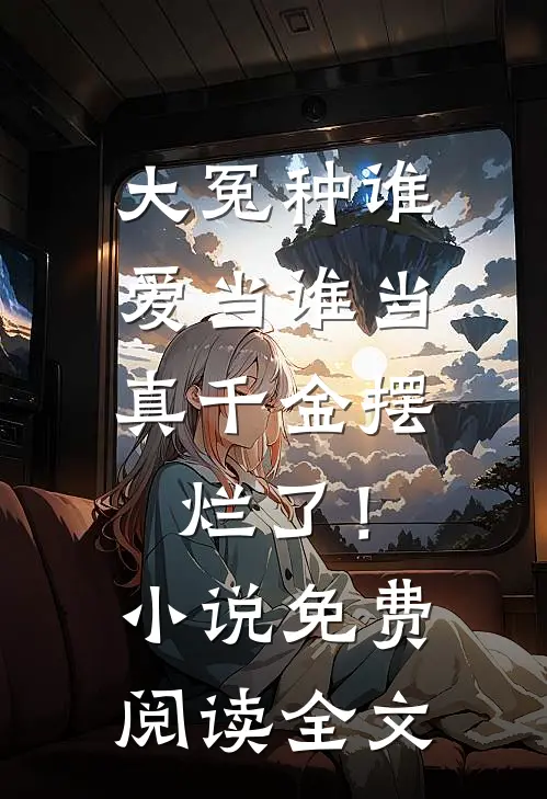 大冤种谁爱当谁当，真千金摆烂了！小说免费阅读全文