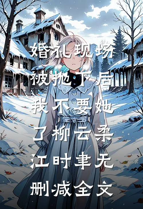 婚礼现场被抛下后，我不要她了柳云柔江时聿无删减全文