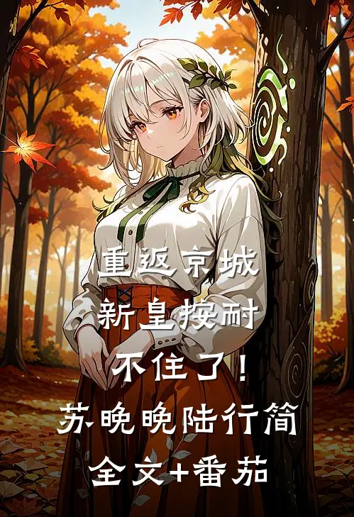 重返京城，新皇按耐不住了！苏晚晚陆行简全文+番茄