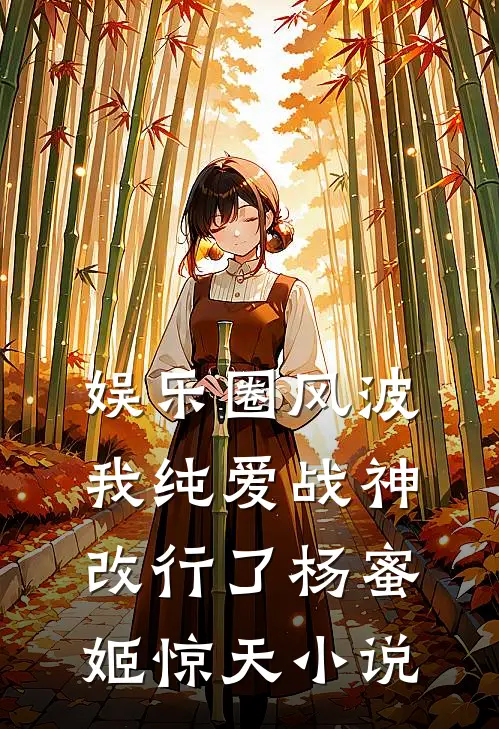 娱乐圈风波：我纯爱战神改行了杨蜜姬惊天小说