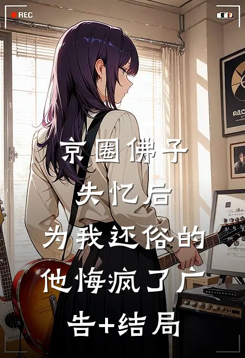 京圈佛子失忆后，为我还俗的他悔疯了广告+结局