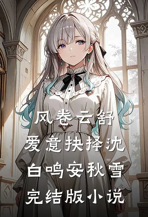 风卷云舒，爱意抉择沈白鸣安秋雪完结版小说