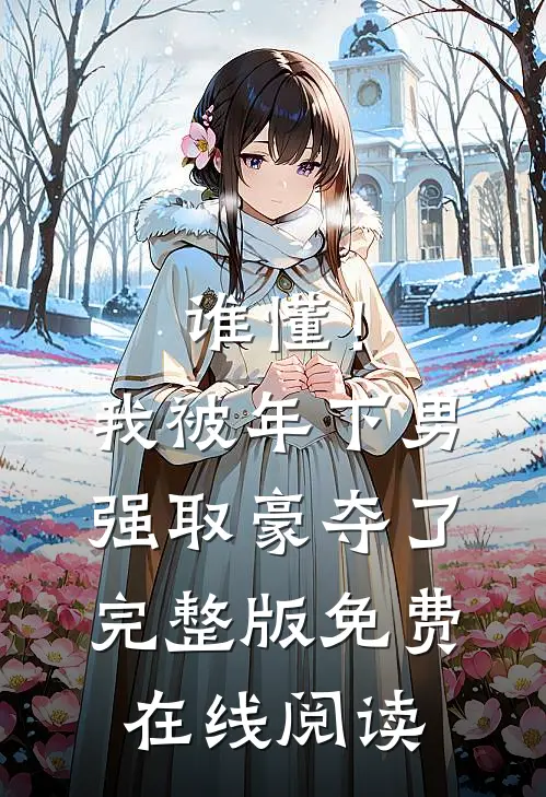 谁懂！我被年下男强取豪夺了完整版免费在线阅读