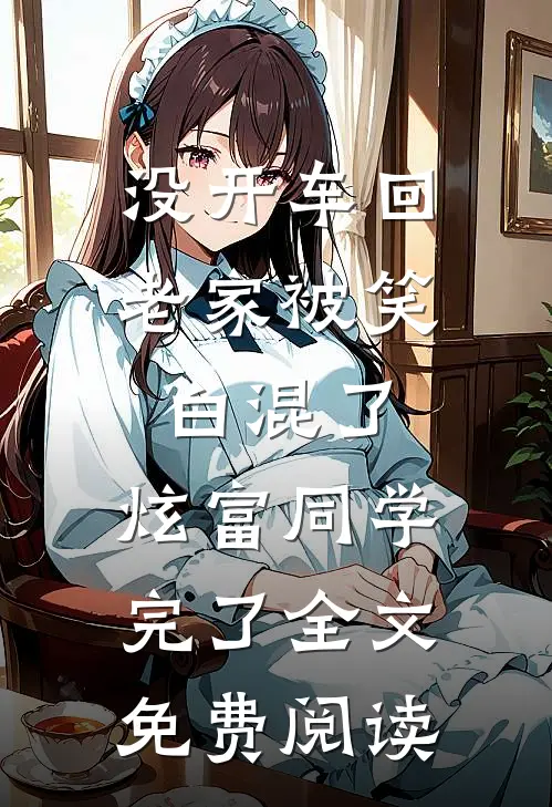 没开车回老家被笑白混了，炫富同学完了全文免费阅读