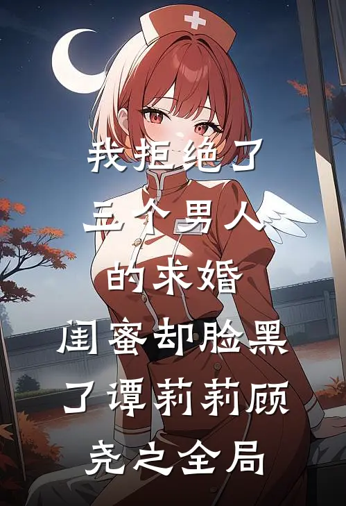 我拒绝了三个男人的求婚，闺蜜却脸黑了谭莉莉顾尧之全局
