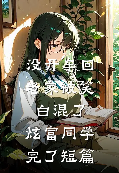 没开车回老家被笑白混了，炫富同学完了短篇