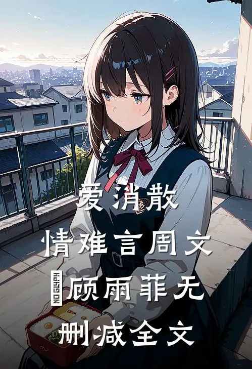 爱消散，情难言周文喆顾雨菲无删减全文