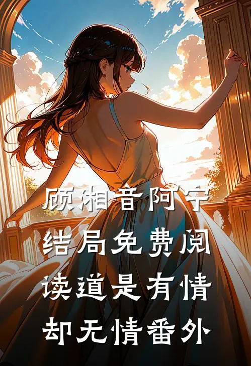 顾湘音阿宁结局免费阅读道是有情却无情番外