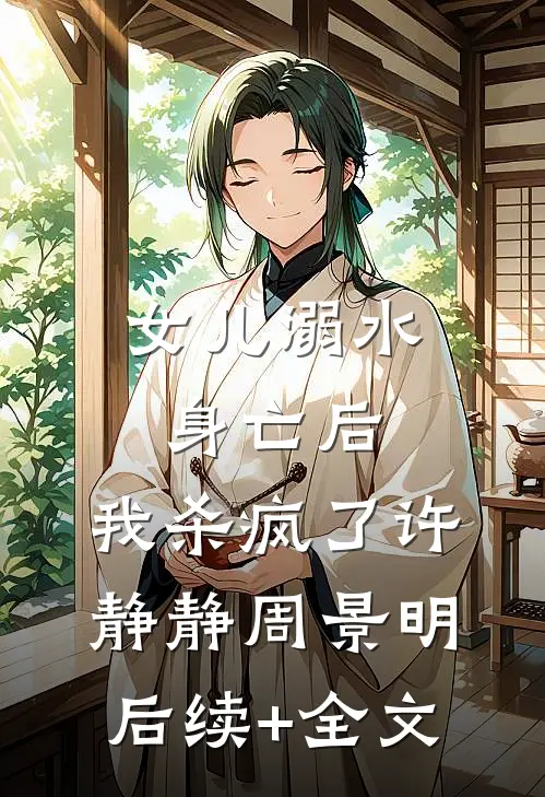 女儿溺水身亡后，我杀疯了许静静周景明后续+全文