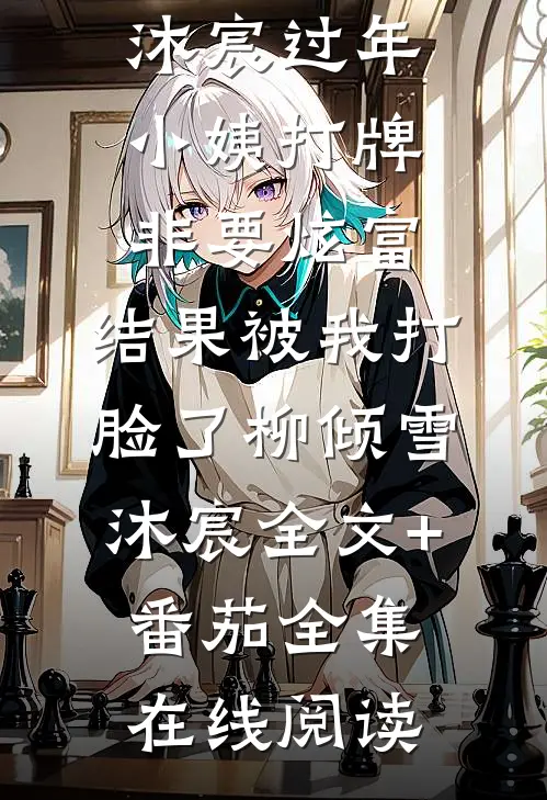 过年小姨打牌非要炫富,结果被我打脸了柳倾雪沐宸全文+番茄