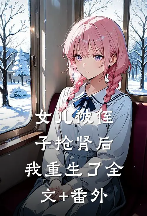 女儿被侄子抢肾后，我重生了全文+番外