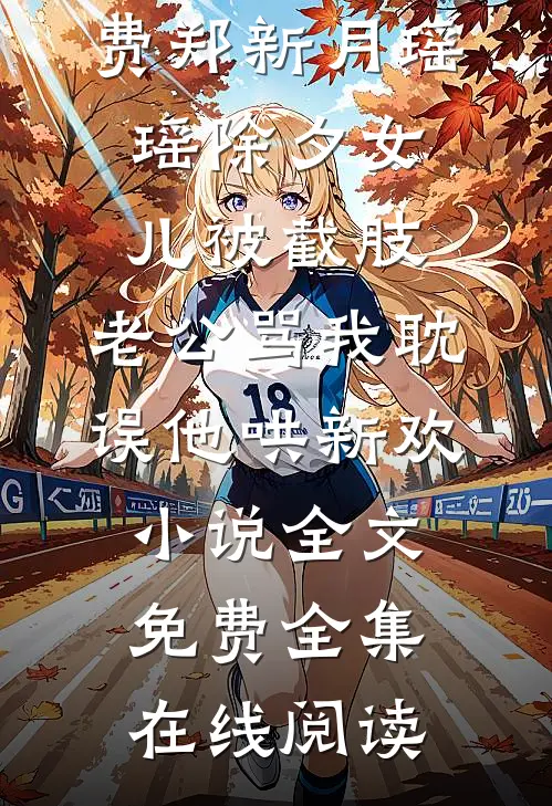 除夕女儿被截肢,老公骂我耽误他哄新欢小说全文免费