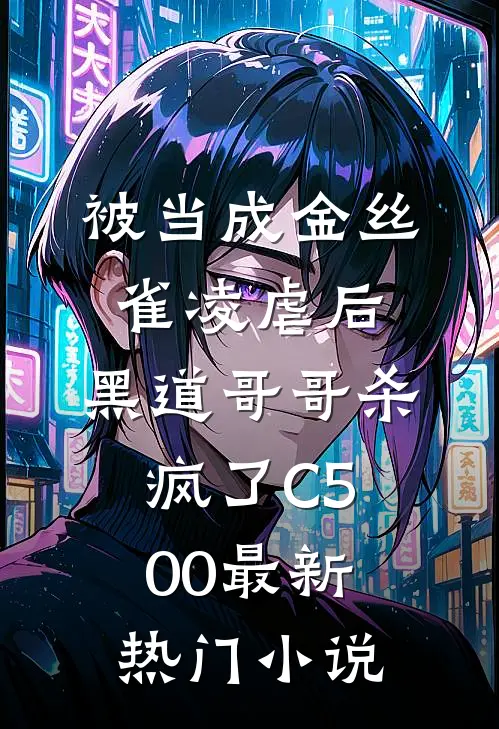 被当成金丝雀凌虐后，黑道哥哥杀疯了C500最新热门小说