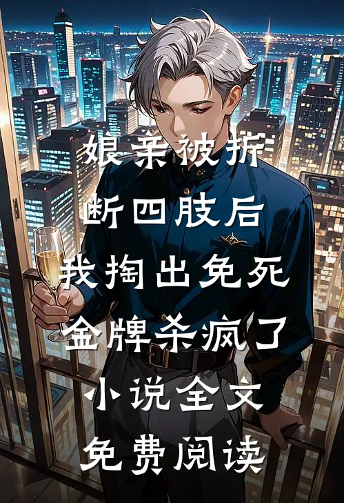 娘亲被折断四肢后，我掏出免死金牌杀疯了小说全文免费阅读