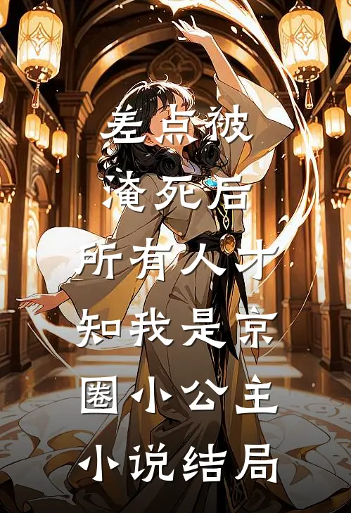 差点被淹死后，所有人才知我是京圈小公主小说结局